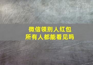 微信领别人红包所有人都能看见吗