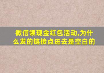 微信领现金红包活动,为什么发的链接点进去是空白的