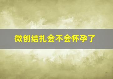 微创结扎会不会怀孕了