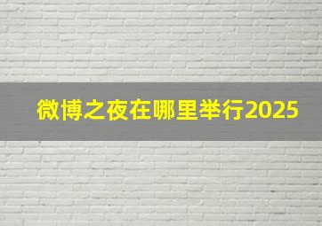 微博之夜在哪里举行2025