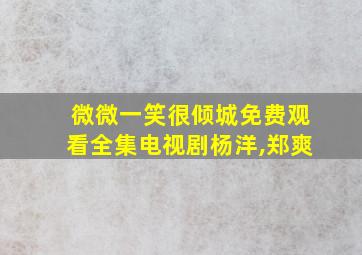 微微一笑很倾城免费观看全集电视剧杨洋,郑爽