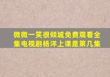 微微一笑很倾城免费观看全集电视剧杨洋上课是第几集