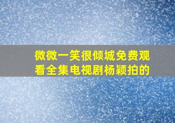 微微一笑很倾城免费观看全集电视剧杨颖拍的