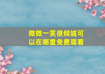 微微一笑很倾城可以在哪里免费观看