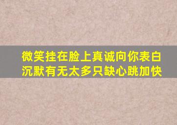 微笑挂在脸上真诚向你表白沉默有无太多只缺心跳加快