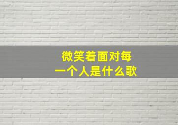 微笑着面对每一个人是什么歌