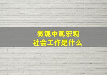 微观中观宏观社会工作是什么