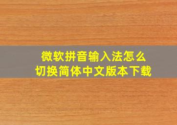 微软拼音输入法怎么切换简体中文版本下载