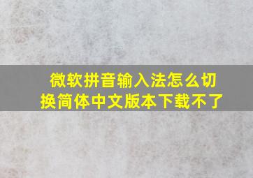 微软拼音输入法怎么切换简体中文版本下载不了