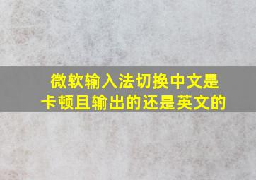 微软输入法切换中文是卡顿且输出的还是英文的