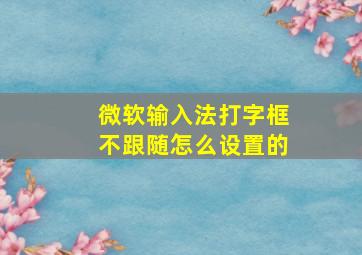 微软输入法打字框不跟随怎么设置的