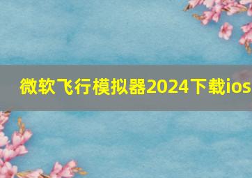 微软飞行模拟器2024下载ios