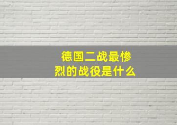 德国二战最惨烈的战役是什么