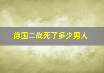 德国二战死了多少男人