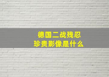 德国二战残忍珍贵影像是什么