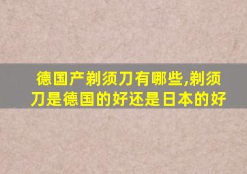 德国产剃须刀有哪些,剃须刀是德国的好还是日本的好