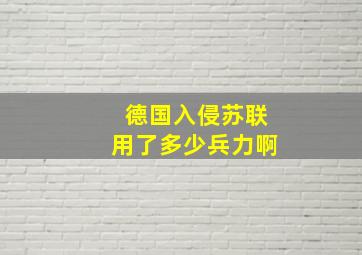 德国入侵苏联用了多少兵力啊