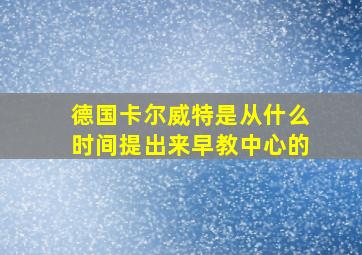 德国卡尔威特是从什么时间提出来早教中心的