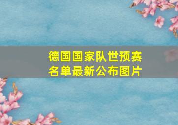 德国国家队世预赛名单最新公布图片