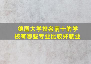 德国大学排名前十的学校有哪些专业比较好就业