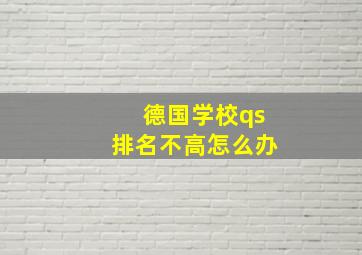 德国学校qs排名不高怎么办