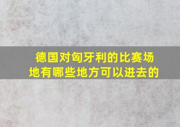 德国对匈牙利的比赛场地有哪些地方可以进去的