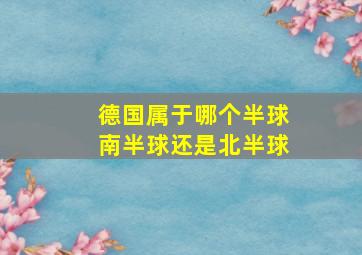 德国属于哪个半球南半球还是北半球