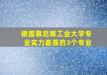 德国慕尼黑工业大学专业实力最强的3个专业