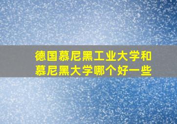 德国慕尼黑工业大学和慕尼黑大学哪个好一些