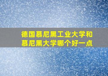 德国慕尼黑工业大学和慕尼黑大学哪个好一点