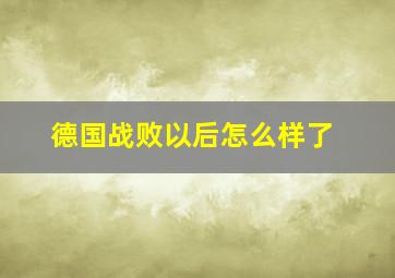 德国战败以后怎么样了