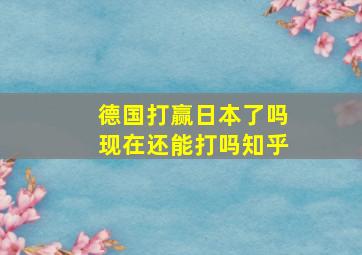 德国打赢日本了吗现在还能打吗知乎