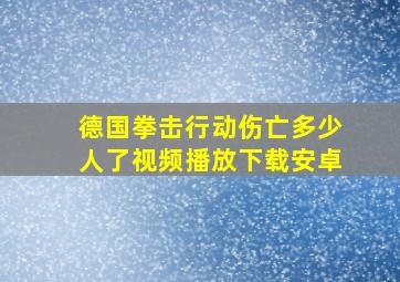 德国拳击行动伤亡多少人了视频播放下载安卓