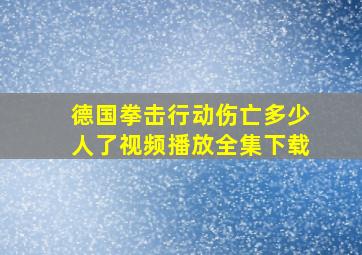 德国拳击行动伤亡多少人了视频播放全集下载