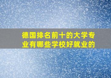 德国排名前十的大学专业有哪些学校好就业的