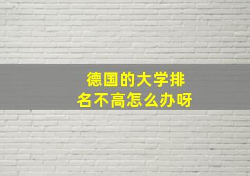 德国的大学排名不高怎么办呀