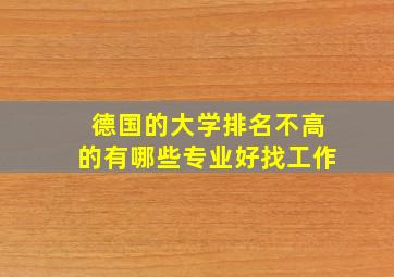 德国的大学排名不高的有哪些专业好找工作