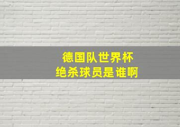 德国队世界杯绝杀球员是谁啊