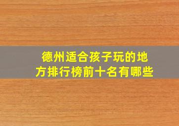 德州适合孩子玩的地方排行榜前十名有哪些