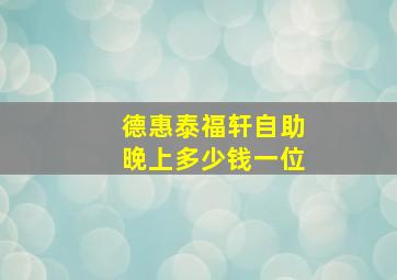 德惠泰福轩自助晚上多少钱一位