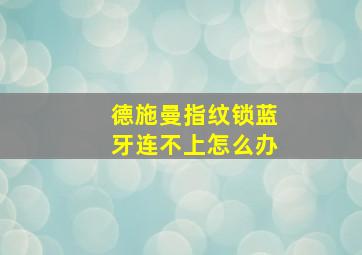 德施曼指纹锁蓝牙连不上怎么办