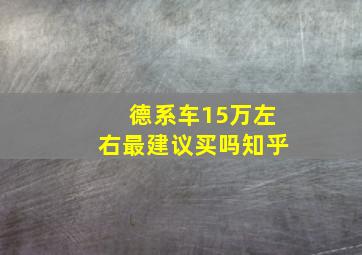 德系车15万左右最建议买吗知乎