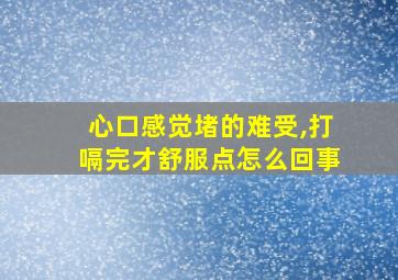 心口感觉堵的难受,打嗝完才舒服点怎么回事