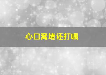 心口窝堵还打嗝