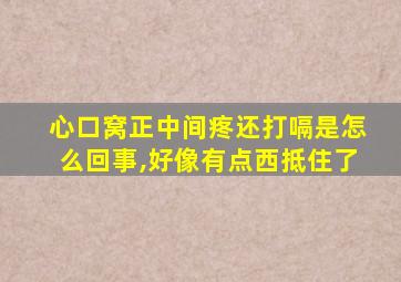 心口窝正中间疼还打嗝是怎么回事,好像有点西抵住了