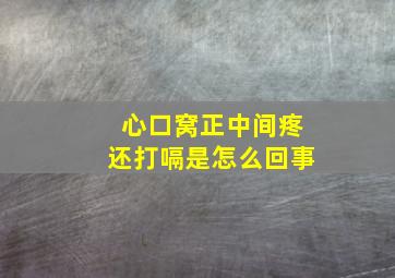 心口窝正中间疼还打嗝是怎么回事