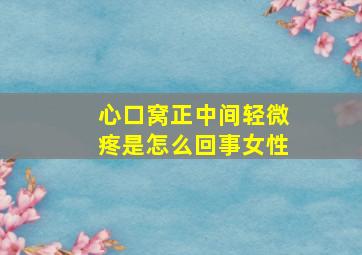 心口窝正中间轻微疼是怎么回事女性