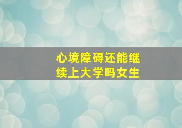 心境障碍还能继续上大学吗女生