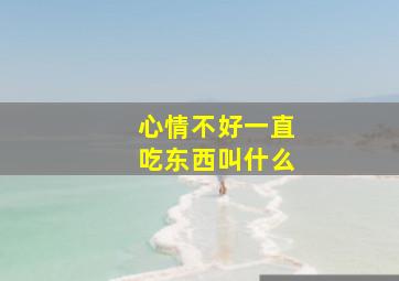 心情不好一直吃东西叫什么