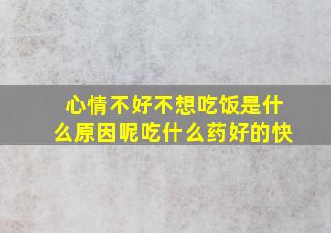 心情不好不想吃饭是什么原因呢吃什么药好的快